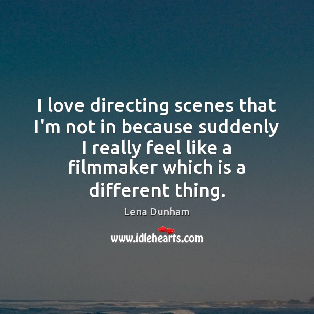 I love directing scenes that I’m not in because suddenly I really Lena Dunham Picture Quote