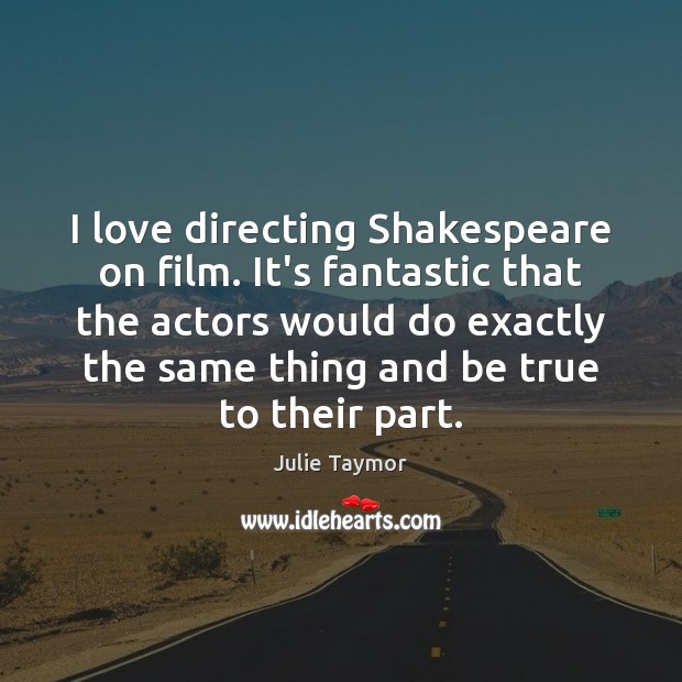 I love directing Shakespeare on film. It’s fantastic that the actors would Julie Taymor Picture Quote