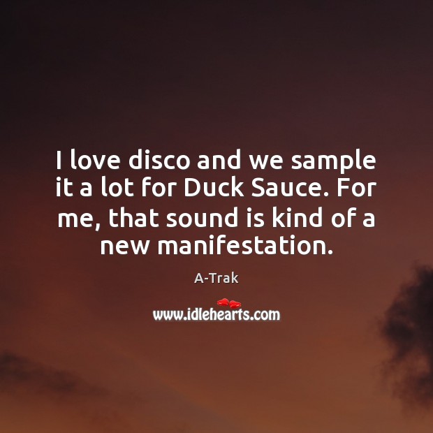I love disco and we sample it a lot for Duck Sauce. A-Trak Picture Quote