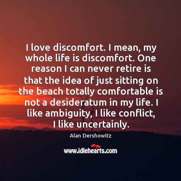 I love discomfort. I mean, my whole life is discomfort. One reason Alan Dershowitz Picture Quote