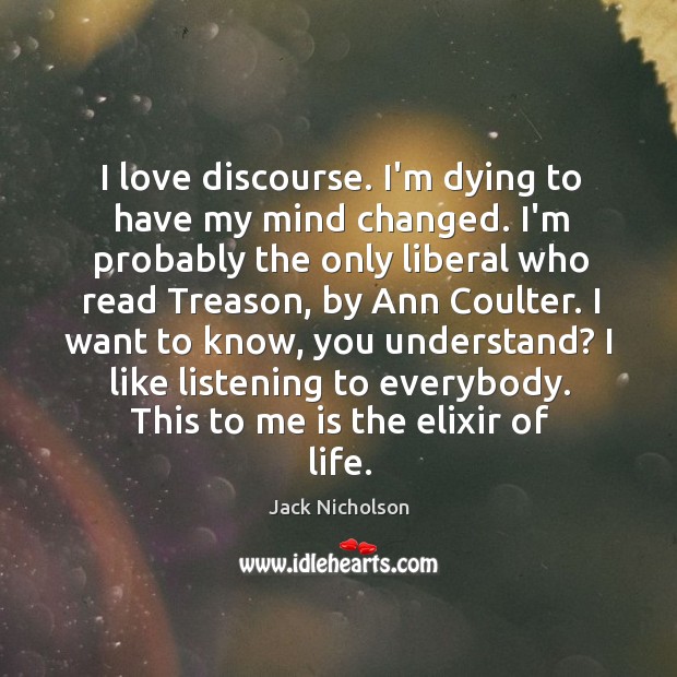 I love discourse. I’m dying to have my mind changed. I’m probably Jack Nicholson Picture Quote