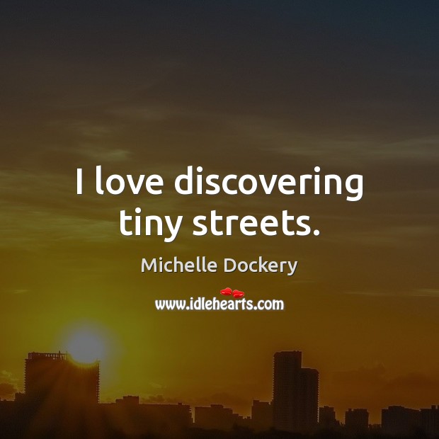 I love discovering tiny streets. Michelle Dockery Picture Quote