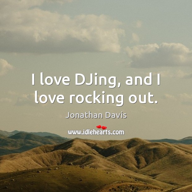 I love DJing, and I love rocking out. Jonathan Davis Picture Quote