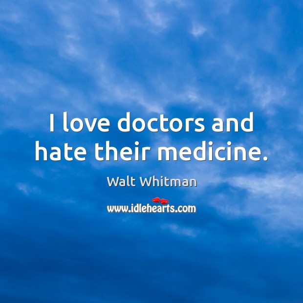 I love doctors and hate their medicine. Walt Whitman Picture Quote