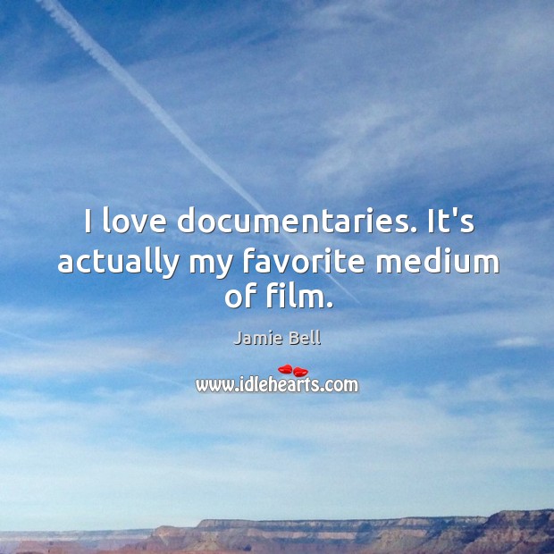 I love documentaries. It’s actually my favorite medium of film. Jamie Bell Picture Quote