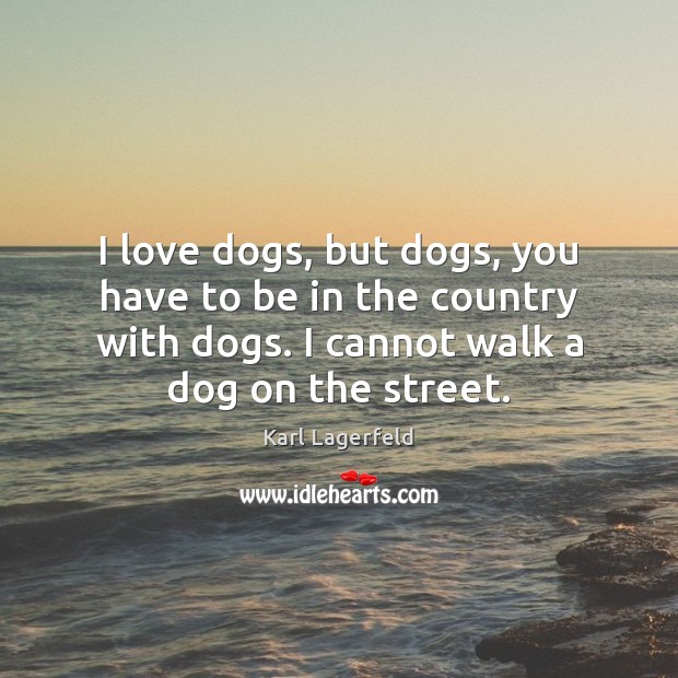 I love dogs, but dogs, you have to be in the country Karl Lagerfeld Picture Quote