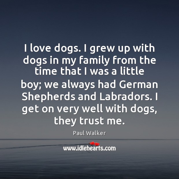 I love dogs. I grew up with dogs in my family from Paul Walker Picture Quote