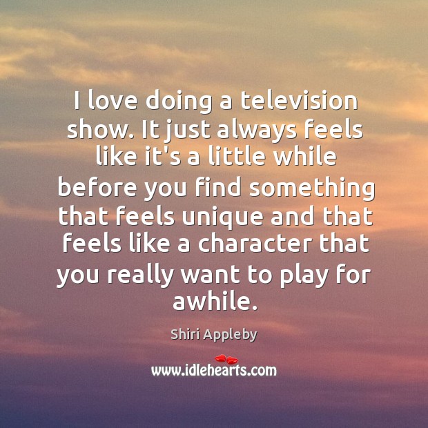 I love doing a television show. It just always feels like it’s Shiri Appleby Picture Quote