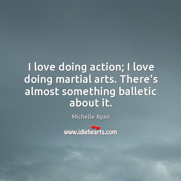 I love doing action; I love doing martial arts. There’s almost something Michelle Ryan Picture Quote