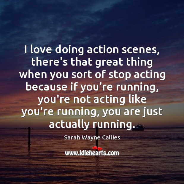 I love doing action scenes, there’s that great thing when you sort Sarah Wayne Callies Picture Quote