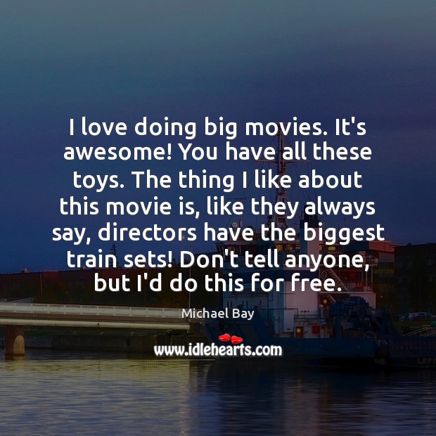 I love doing big movies. It’s awesome! You have all these toys. Michael Bay Picture Quote