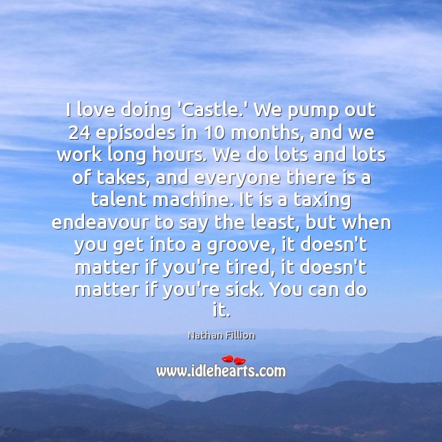 I love doing ‘Castle.’ We pump out 24 episodes in 10 months, and Nathan Fillion Picture Quote