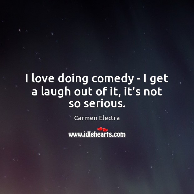 I love doing comedy – I get a laugh out of it, it’s not so serious. Carmen Electra Picture Quote