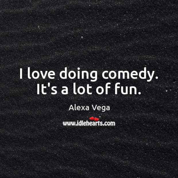 I love doing comedy. It’s a lot of fun. Alexa Vega Picture Quote
