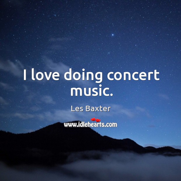 I love doing concert music. Les Baxter Picture Quote