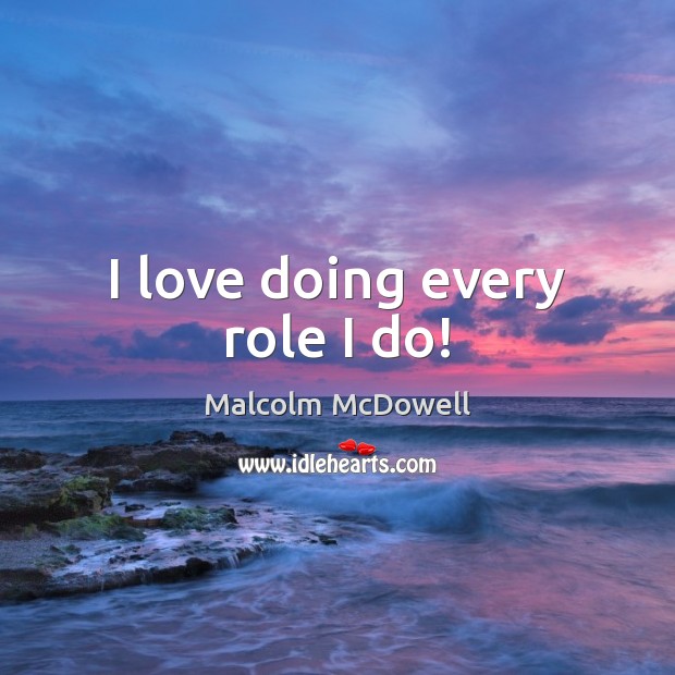 I love doing every role I do! Malcolm McDowell Picture Quote