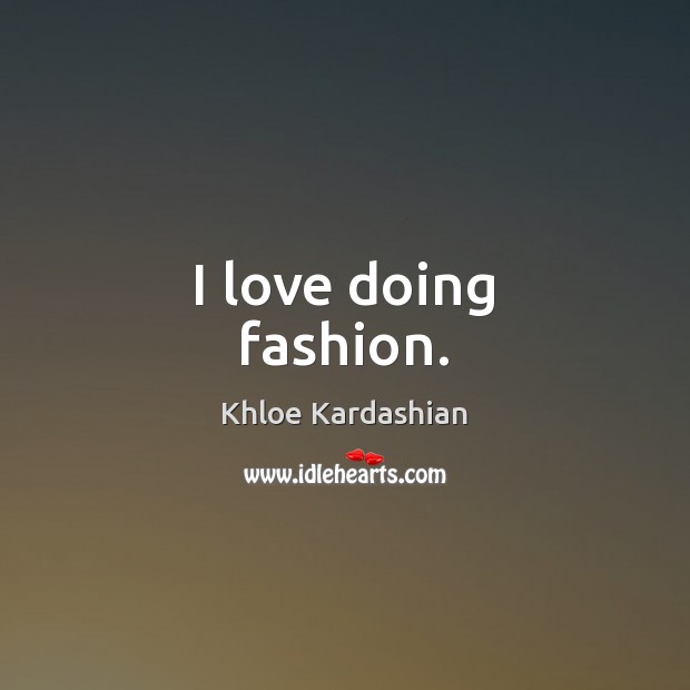 I love doing fashion. Khloe Kardashian Picture Quote