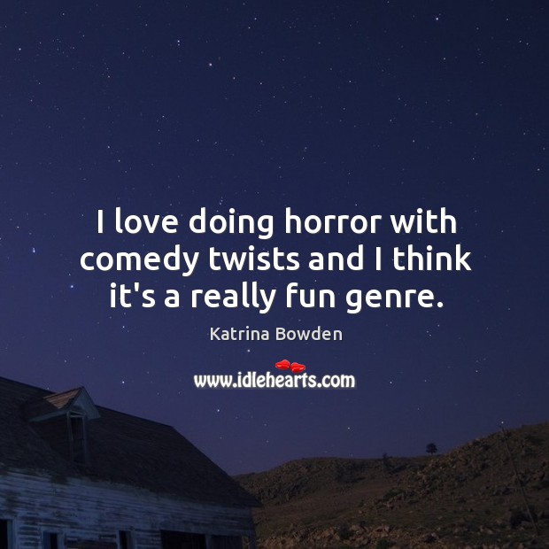 I love doing horror with comedy twists and I think it’s a really fun genre. Katrina Bowden Picture Quote
