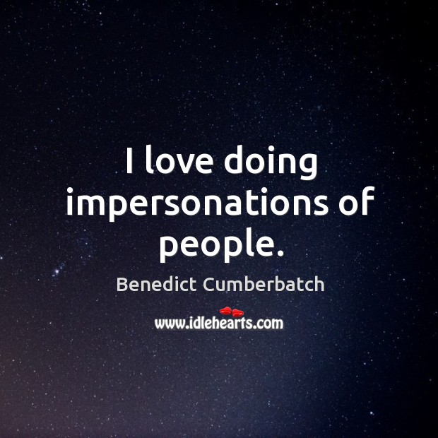 I love doing impersonations of people. Benedict Cumberbatch Picture Quote