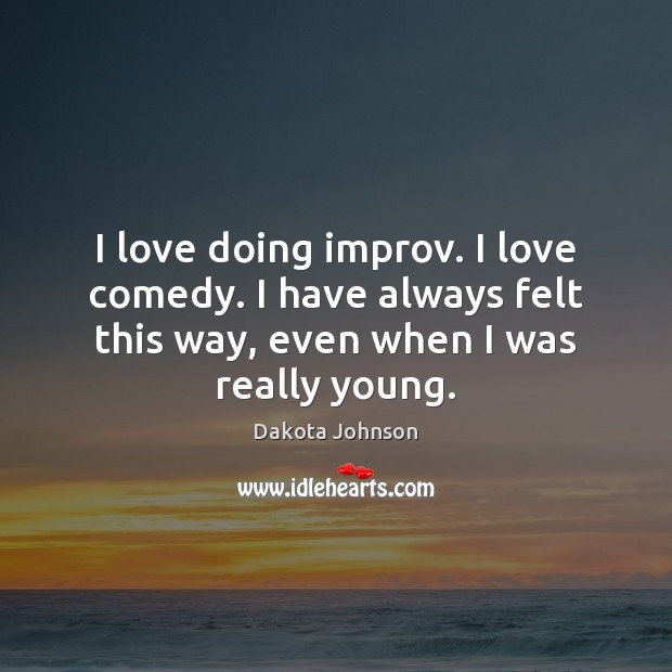 I love doing improv. I love comedy. I have always felt this Dakota Johnson Picture Quote