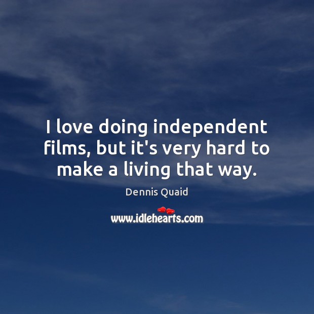 I love doing independent films, but it’s very hard to make a living that way. Dennis Quaid Picture Quote