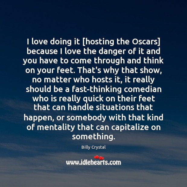 I love doing it [hosting the Oscars] because I love the danger Billy Crystal Picture Quote