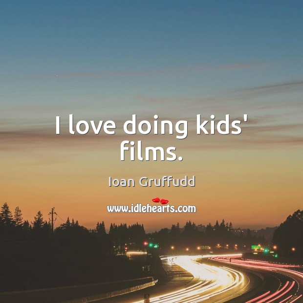 I love doing kids’ films. Ioan Gruffudd Picture Quote