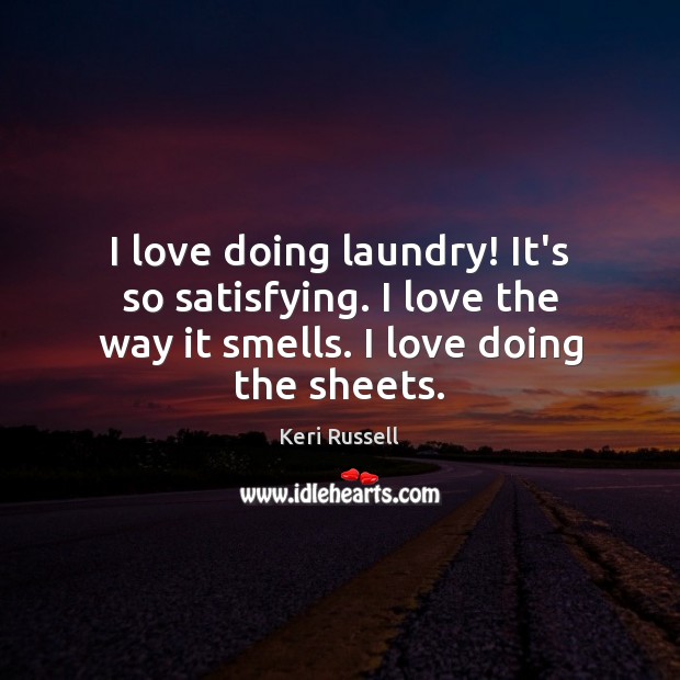 I love doing laundry! It’s so satisfying. I love the way it Keri Russell Picture Quote
