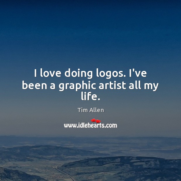 I love doing logos. I’ve been a graphic artist all my life. Tim Allen Picture Quote