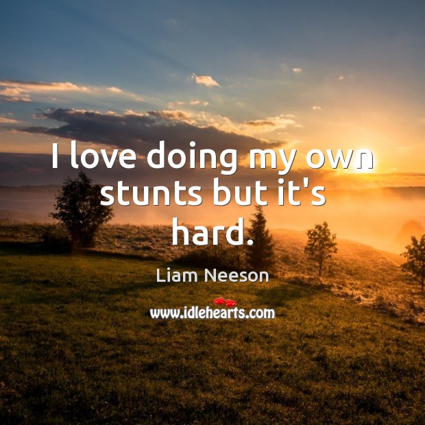 I love doing my own stunts but it’s hard. Liam Neeson Picture Quote