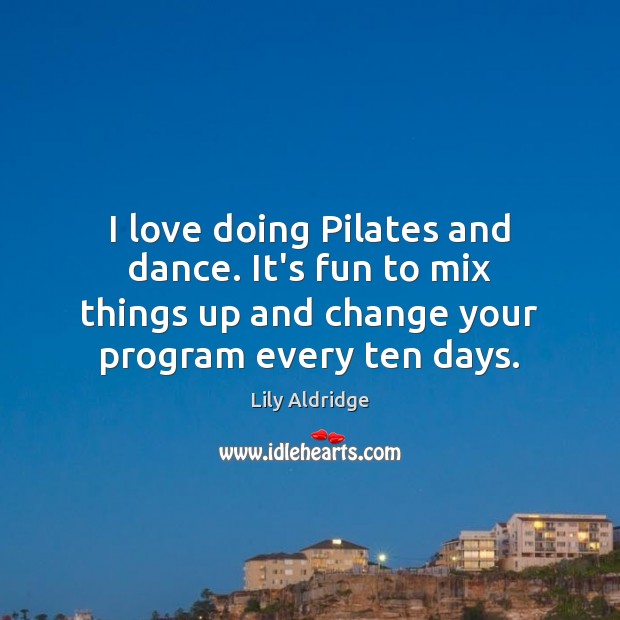 I love doing Pilates and dance. It’s fun to mix things up Lily Aldridge Picture Quote