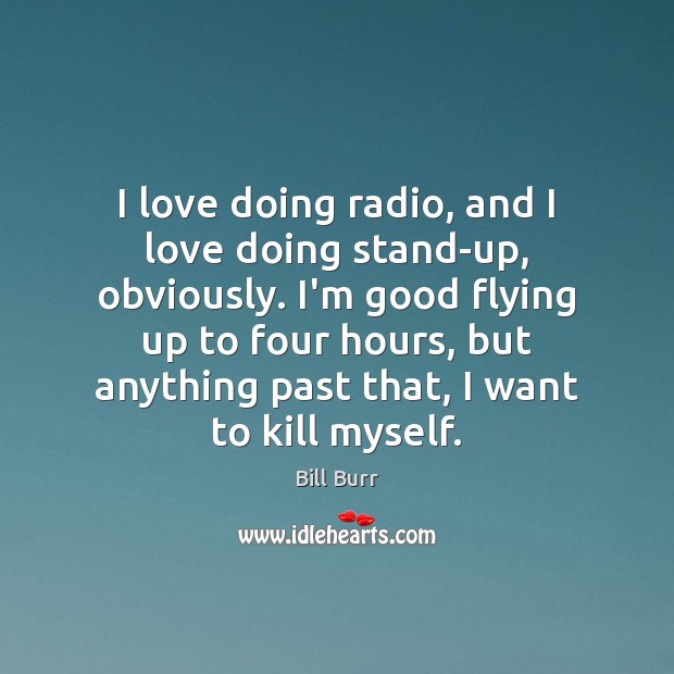 I love doing radio, and I love doing stand-up, obviously. I’m good Bill Burr Picture Quote