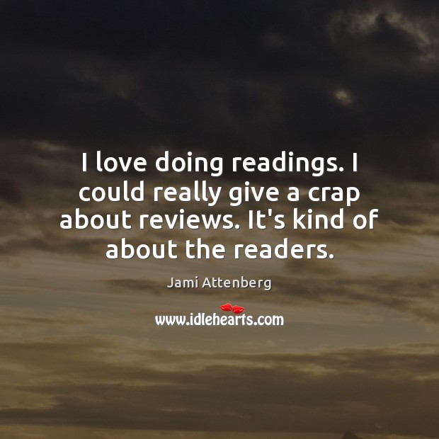 I love doing readings. I could really give a crap about reviews. Jami Attenberg Picture Quote