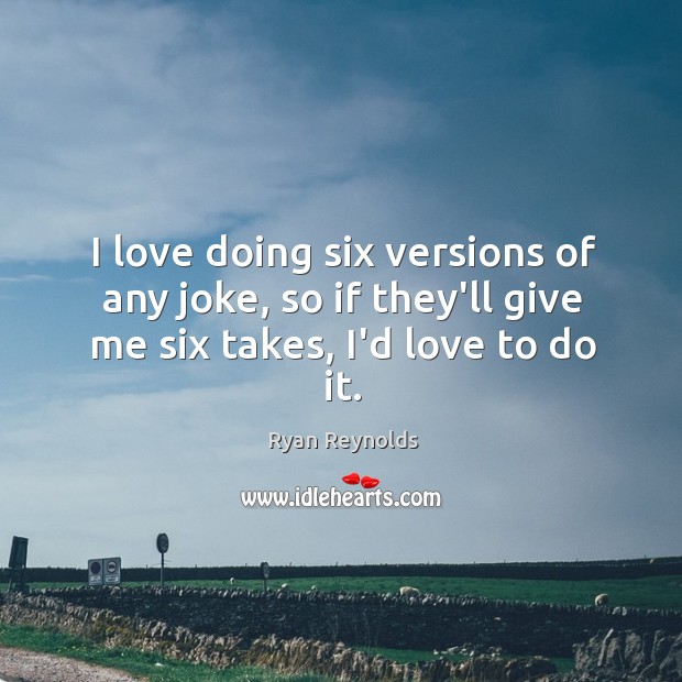 I love doing six versions of any joke, so if they’ll give me six takes, I’d love to do it. Ryan Reynolds Picture Quote