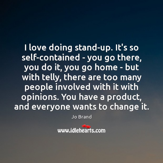 I love doing stand-up. It’s so self-contained – you go there, you Jo Brand Picture Quote