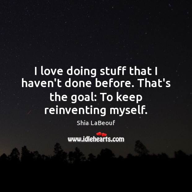 I love doing stuff that I haven’t done before. That’s the goal: Goal Quotes Image
