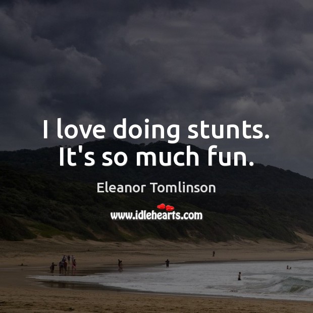 I love doing stunts. It’s so much fun. Eleanor Tomlinson Picture Quote