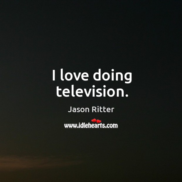 I love doing television. Jason Ritter Picture Quote