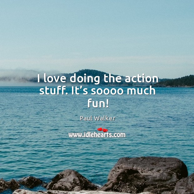 I love doing the action stuff. It’s soooo much fun! Paul Walker Picture Quote