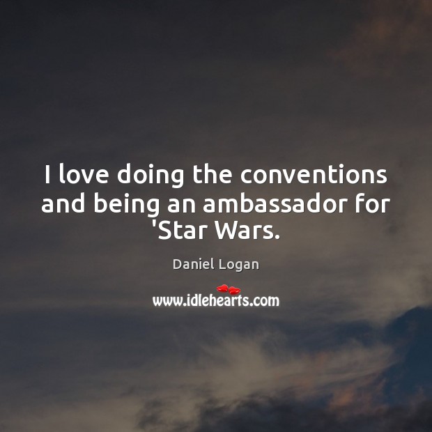 I love doing the conventions and being an ambassador for ‘Star Wars. Daniel Logan Picture Quote