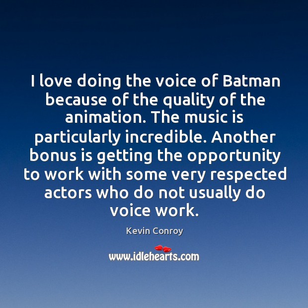 I love doing the voice of batman because of the quality of the animation. Kevin Conroy Picture Quote