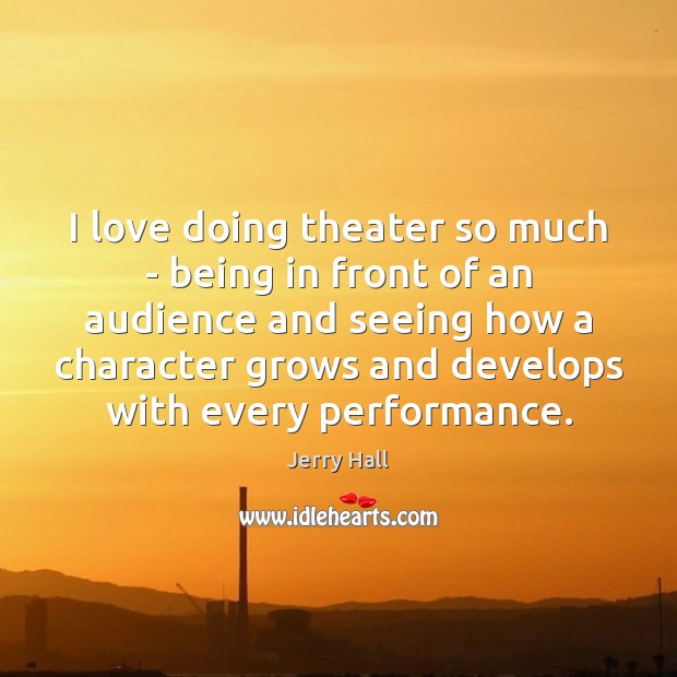 I love doing theater so much – being in front of an Jerry Hall Picture Quote