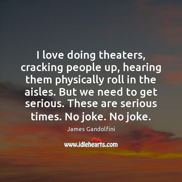 I love doing theaters, cracking people up, hearing them physically roll in James Gandolfini Picture Quote