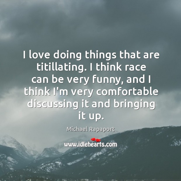 I love doing things that are titillating. I think race can be Michael Rapaport Picture Quote