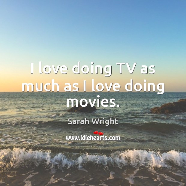 I love doing TV as much as I love doing movies. Sarah Wright Picture Quote