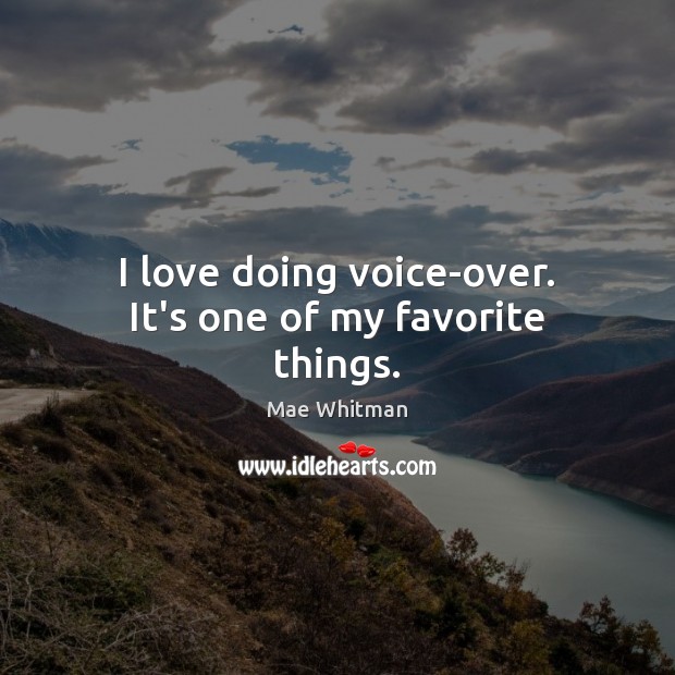I love doing voice-over. It’s one of my favorite things. Mae Whitman Picture Quote