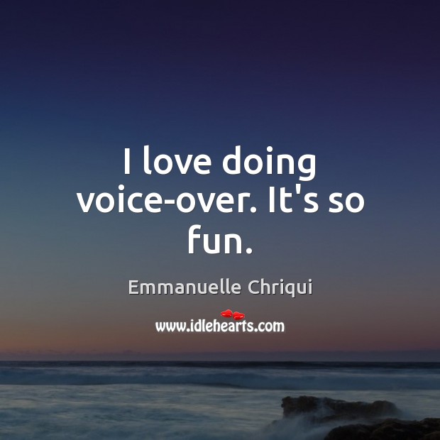 I love doing voice-over. It’s so fun. Emmanuelle Chriqui Picture Quote