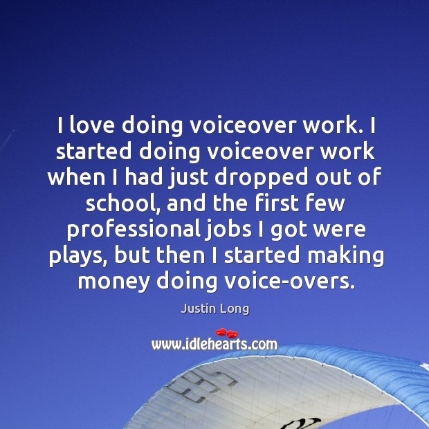 I love doing voiceover work. I started doing voiceover work when I had just dropped out of school Justin Long Picture Quote