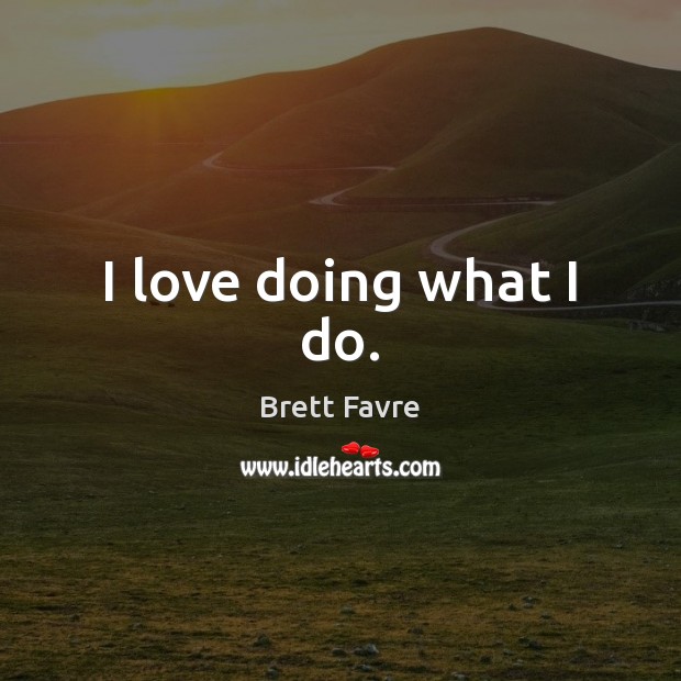 I love doing what I do. Brett Favre Picture Quote