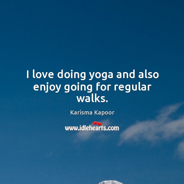 I love doing yoga and also enjoy going for regular walks. Karisma Kapoor Picture Quote